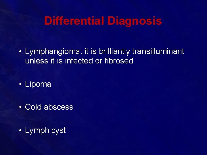 Differential Diagnosis • Lymphangioma: it is brilliantly transilluminant unless it is infected or fibrosed