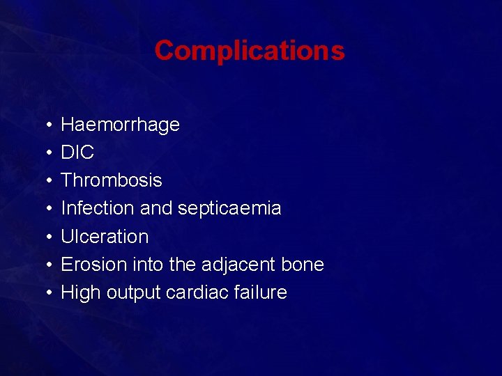 Complications • • Haemorrhage DIC Thrombosis Infection and septicaemia Ulceration Erosion into the adjacent