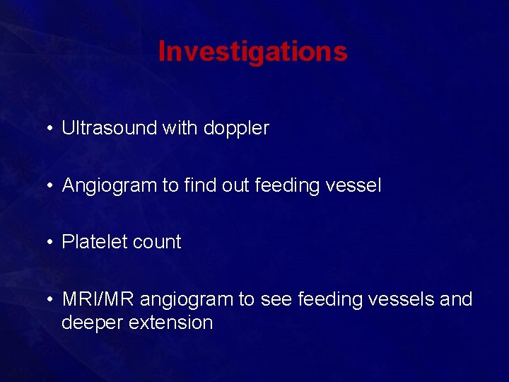 Investigations • Ultrasound with doppler • Angiogram to find out feeding vessel • Platelet