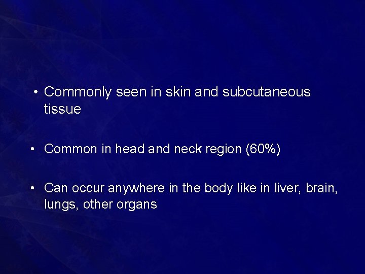  • Commonly seen in skin and subcutaneous tissue • Common in head and