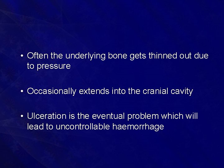  • Often the underlying bone gets thinned out due to pressure • Occasionally