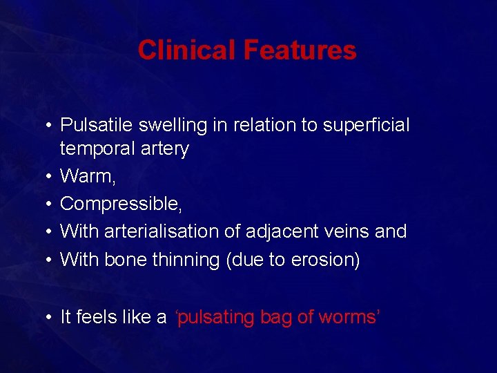 Clinical Features • Pulsatile swelling in relation to superficial temporal artery • Warm, •