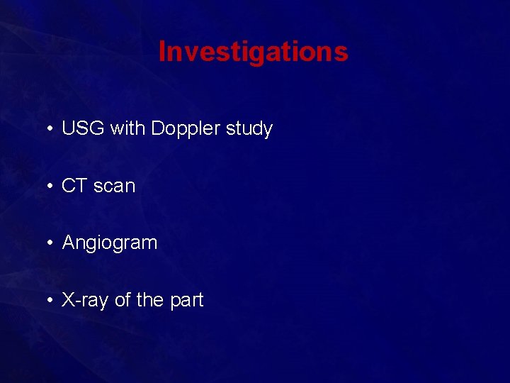 Investigations • USG with Doppler study • CT scan • Angiogram • X-ray of