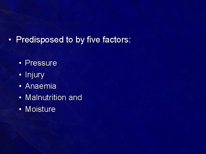  • Predisposed to by five factors: • • • Pressure Injury Anaemia Malnutrition