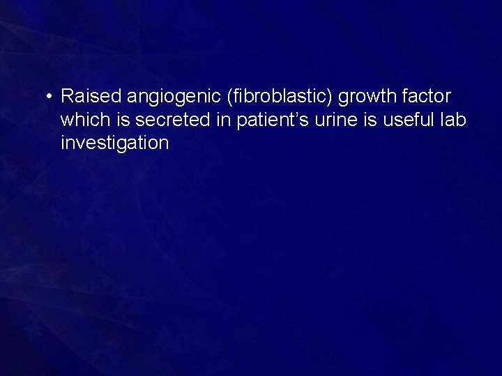  • Raised angiogenic (fibroblastic) growth factor which is secreted in patient’s urine is