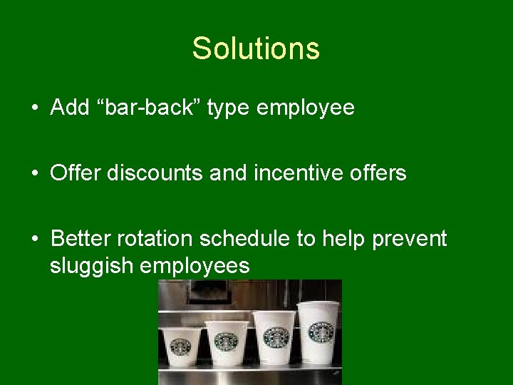 Solutions • Add “bar-back” type employee • Offer discounts and incentive offers • Better