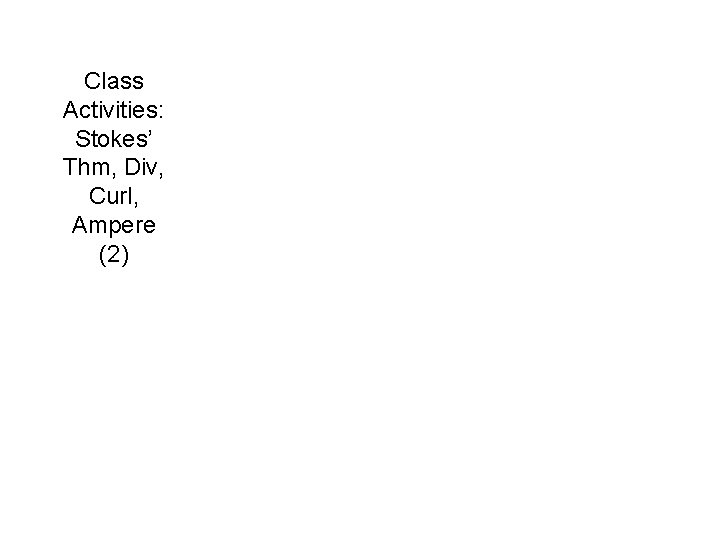 Class Activities: Stokes’ Thm, Div, Curl, Ampere (2) 