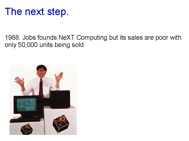 The next step. 1988. Jobs founds Ne. XT Computing but its sales are poor