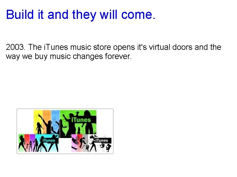 Build it and they will come. 2003. The i. Tunes music store opens it's