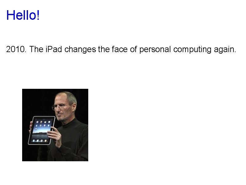 Hello! 2010. The i. Pad changes the face of personal computing again. 