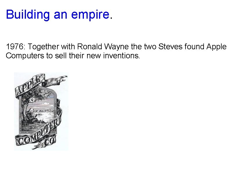 Building an empire. 1976: Together with Ronald Wayne the two Steves found Apple Computers