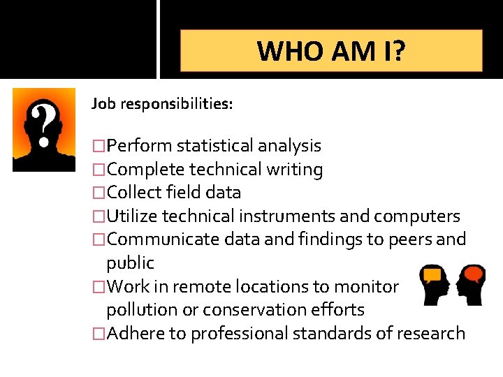 WHO AM I? Job responsibilities: �Perform statistical analysis �Complete technical writing �Collect field data