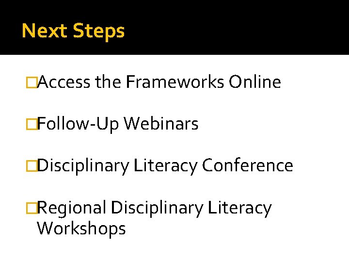 Next Steps �Access the Frameworks Online �Follow-Up Webinars �Disciplinary Literacy Conference �Regional Disciplinary Literacy
