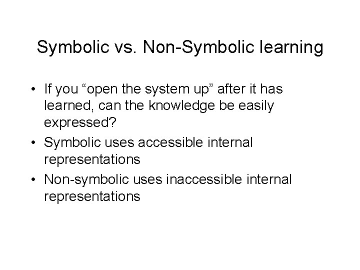 Symbolic vs. Non-Symbolic learning • If you “open the system up” after it has