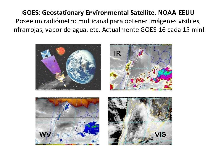 GOES: Geostationary Environmental Satellite. NOAA-EEUU Posee un radiómetro multicanal para obtener imágenes visibles, infrarrojas,