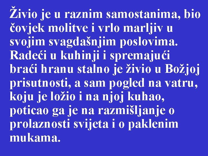 Živio je u raznim samostanima, bio čovjek molitve i vrlo marljiv u svojim svagdašnjim