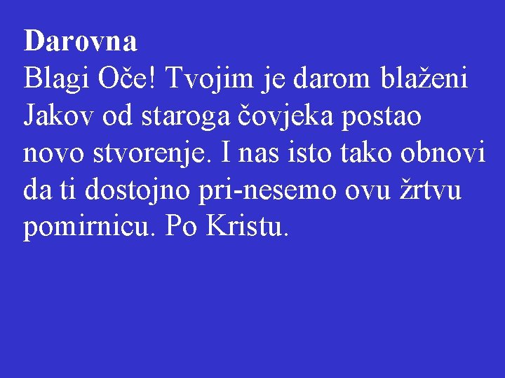 Darovna Blagi Oče! Tvojim je darom blaženi Jakov od staroga čovjeka postao novo stvorenje.