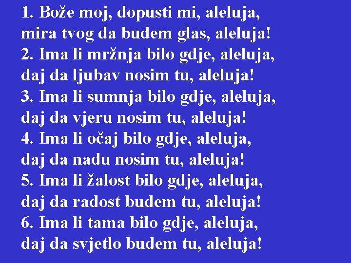 1. Bože moj, dopusti mi, aleluja, mira tvog da budem glas, aleluja! 2. Ima