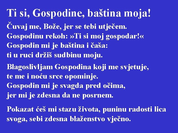 Ti si, Gospodine, baština moja! Čuvaj me, Bože, jer se tebi utječem. Gospodinu rekoh: