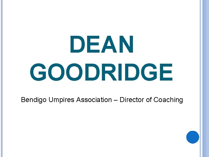 DEAN GOODRIDGE Bendigo Umpires Association – Director of Coaching 