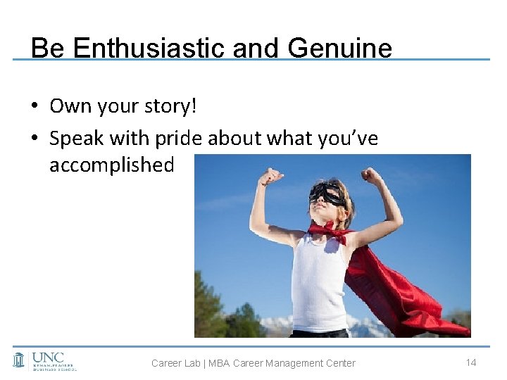 Be Enthusiastic and Genuine • Own your story! • Speak with pride about what