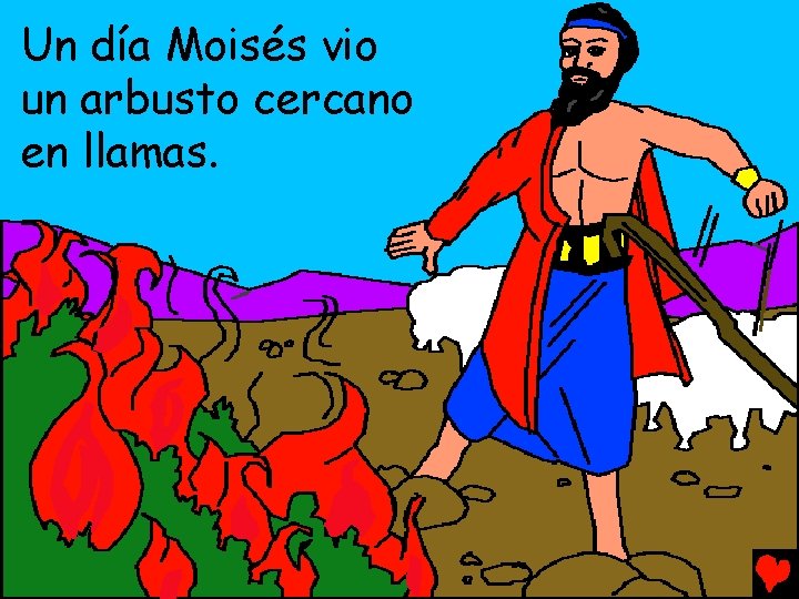 Un día Moisés vio un arbusto cercano en llamas. 