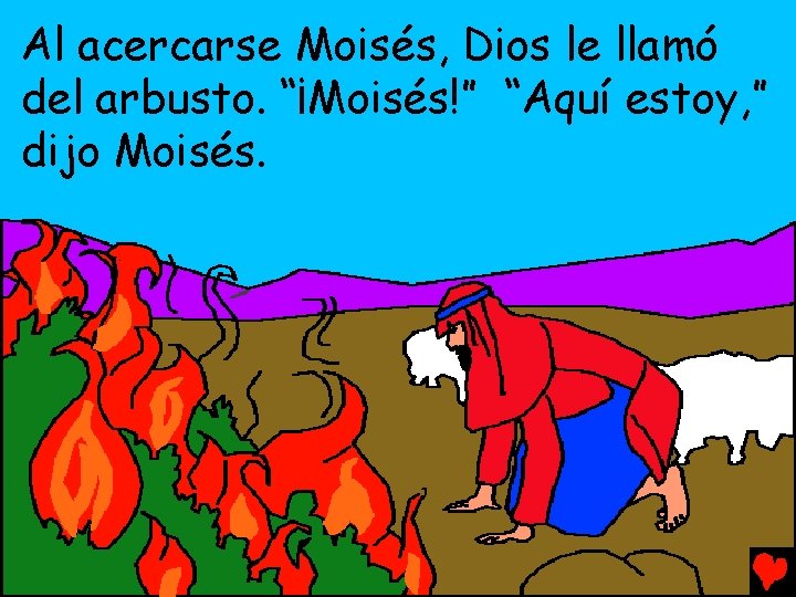 Al acercarse Moisés, Dios le llamó del arbusto. “¡Moisés!” “Aquí estoy, ” dijo Moisés.