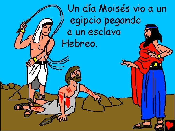 Un día Moisés vio a un egipcio pegando a un esclavo Hebreo. 