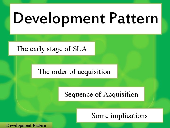 Development Pattern The early stage of SLA The order of acquisition Sequence of Acquisition