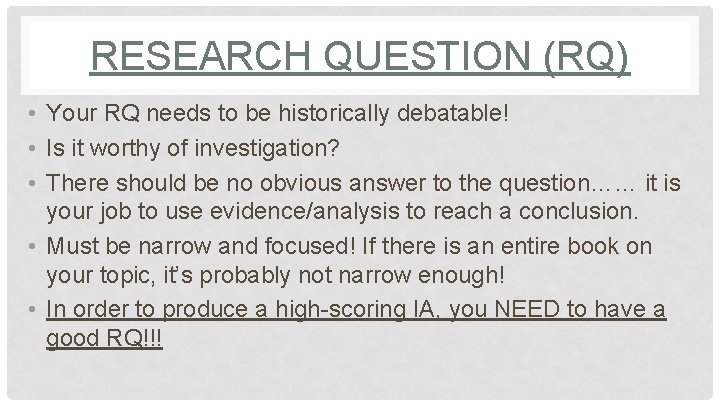 RESEARCH QUESTION (RQ) • Your RQ needs to be historically debatable! • Is it