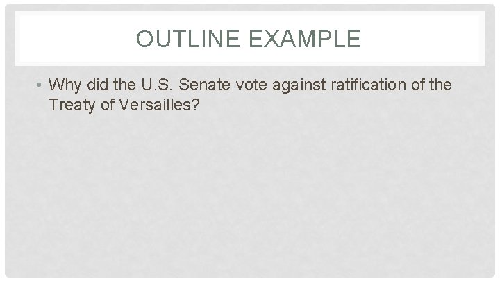 OUTLINE EXAMPLE • Why did the U. S. Senate vote against ratification of the