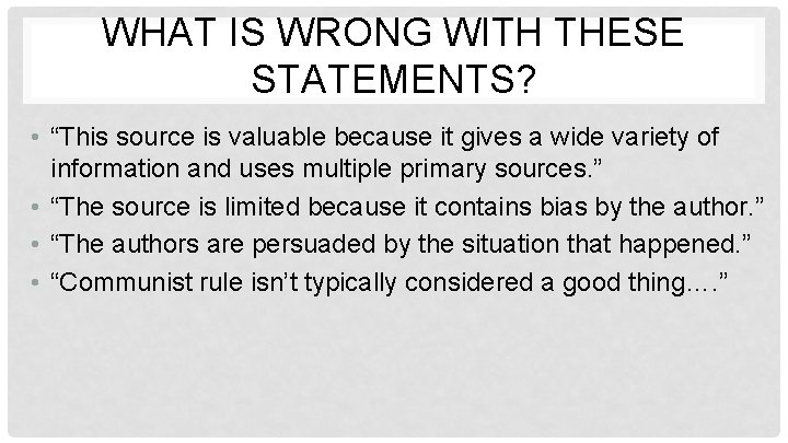WHAT IS WRONG WITH THESE STATEMENTS? • “This source is valuable because it gives