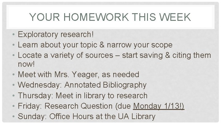 YOUR HOMEWORK THIS WEEK • Exploratory research! • Learn about your topic & narrow