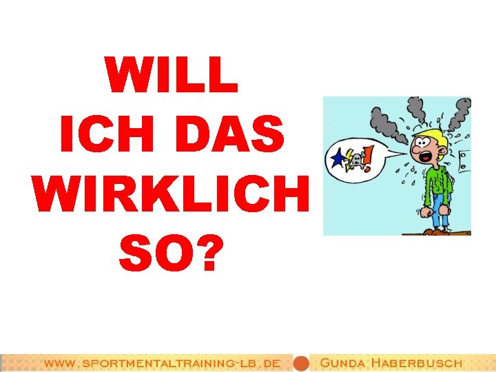 WILL ICH DAS WIRKLICH SO? 