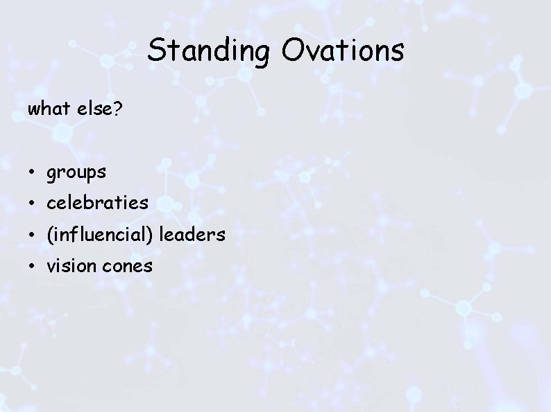 Standing Ovations what else? • groups • celebraties • (influencial) leaders • vision cones