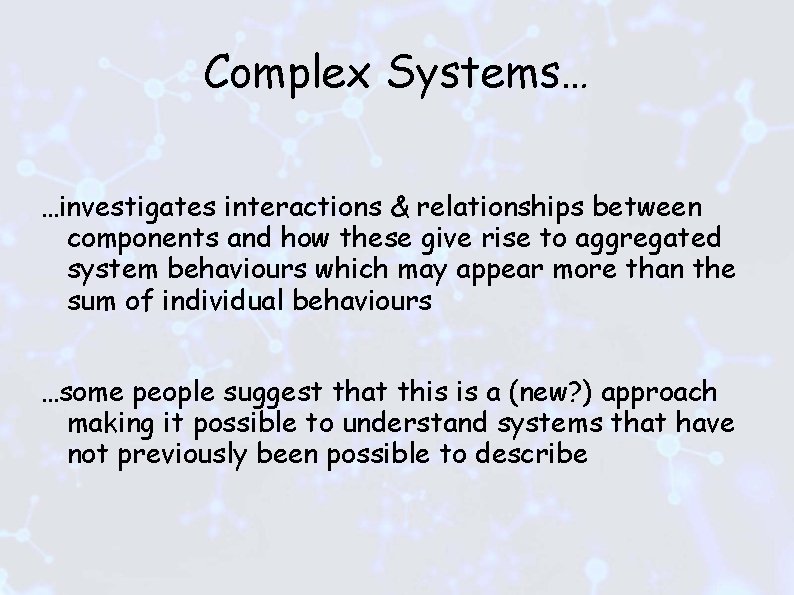Complex Systems… …investigates interactions & relationships between components and how these give rise to