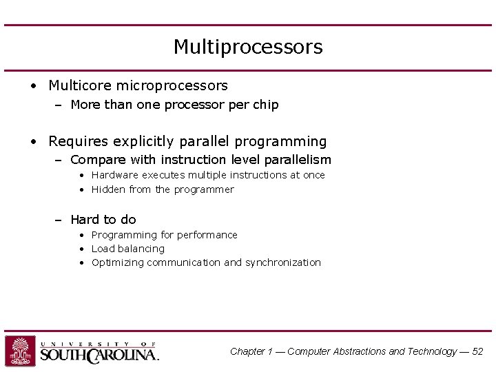 Multiprocessors • Multicore microprocessors – More than one processor per chip • Requires explicitly