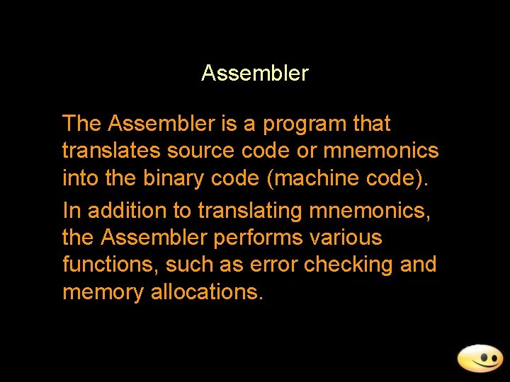 Assembler The Assembler is a program that translates source code or mnemonics into the