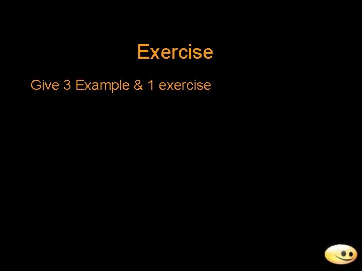 Exercise Give 3 Example & 1 exercise 