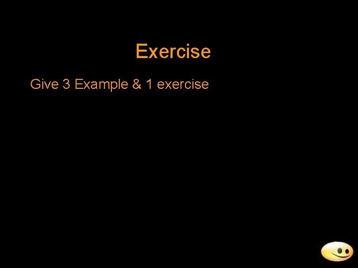 Exercise Give 3 Example & 1 exercise Exercise Give 3 Example & 1 exercise