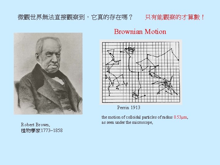 微觀世界無法直接觀察到，它真的存在嗎？ 只有能觀察的才算數！ Brownian Motion Perrin 1913 Robert Brown, 植物學家 1773– 1858 the motion of