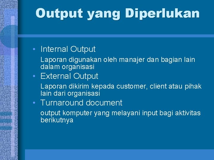 Output yang Diperlukan • Internal Output Laporan digunakan oleh manajer dan bagian lain dalam