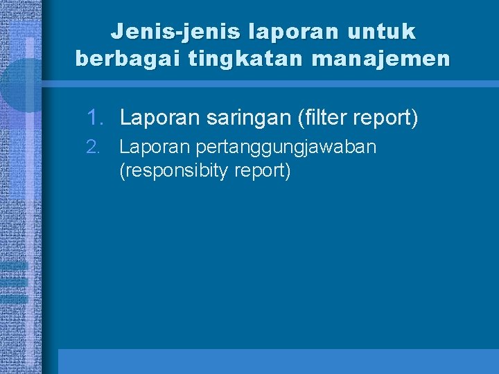 Jenis-jenis laporan untuk berbagai tingkatan manajemen 1. Laporan saringan (filter report) 2. Laporan pertanggungjawaban