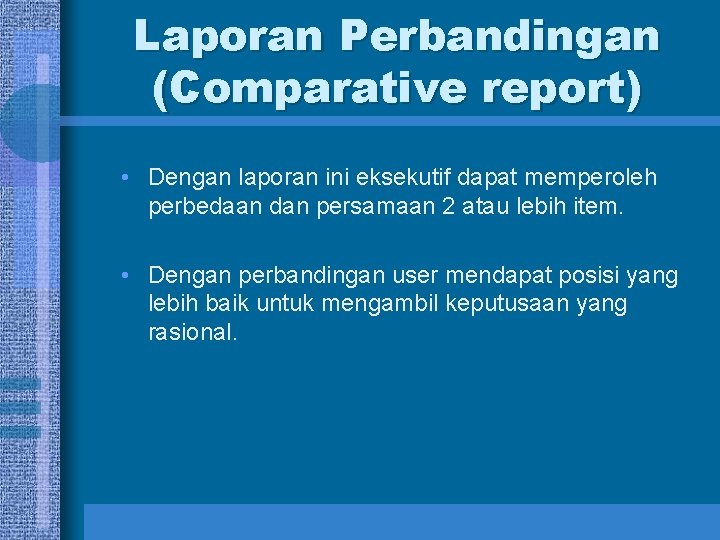 Laporan Perbandingan (Comparative report) • Dengan laporan ini eksekutif dapat memperoleh perbedaan dan persamaan