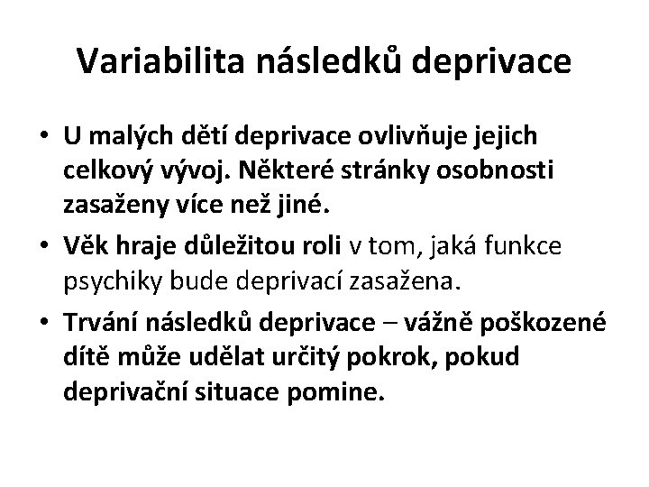 Variabilita následků deprivace • U malých dětí deprivace ovlivňuje jejich celkový vývoj. Některé stránky