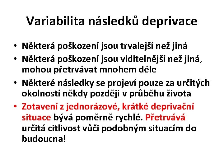 Variabilita následků deprivace • Některá poškození jsou trvalejší než jiná • Některá poškození jsou