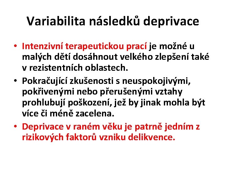 Variabilita následků deprivace • Intenzivní terapeutickou prací je možné u malých dětí dosáhnout velkého