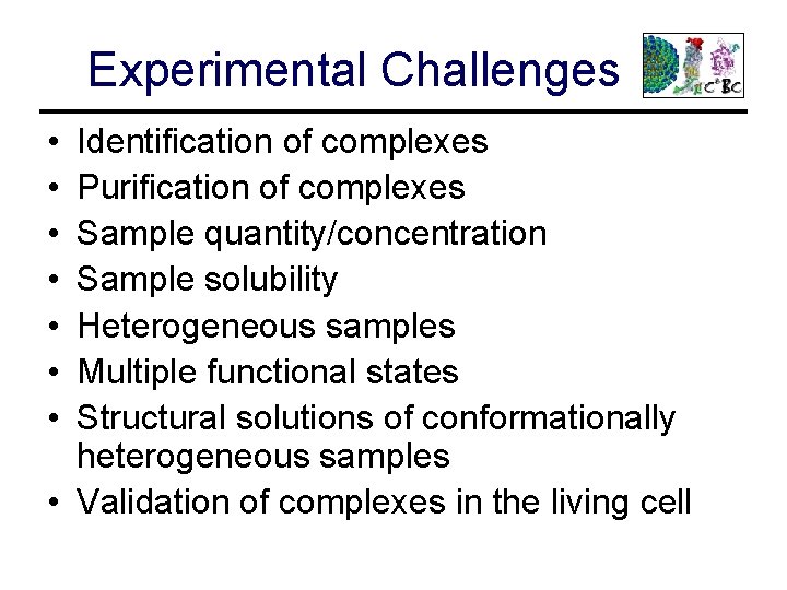 Experimental Challenges • • Identification of complexes Purification of complexes Sample quantity/concentration Sample solubility