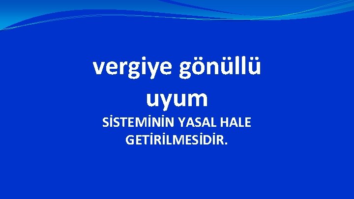 vergiye gönüllü uyum SİSTEMİNİN YASAL HALE GETİRİLMESİDİR. 