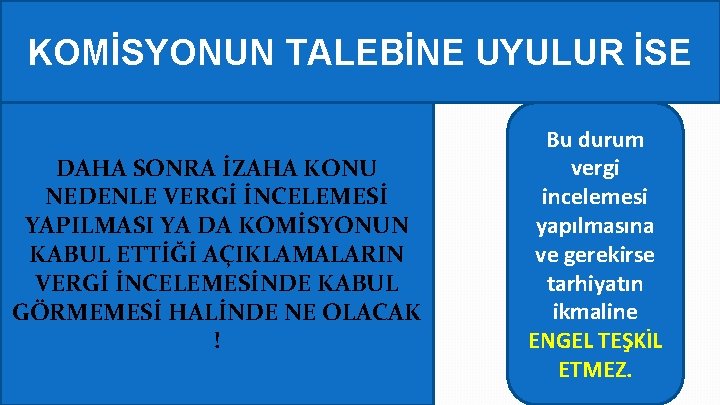 KOMİSYONUN TALEBİNE UYULUR İSE DAHA SONRA İZAHA KONU NEDENLE VERGİ İNCELEMESİ YAPILMASI YA DA
